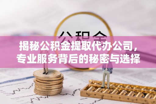 夏河揭秘公积金提取代办公司，专业服务背后的秘密与选择指南