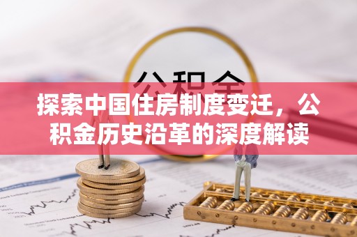 夏河探索中国住房制度变迁，公积金历史沿革的深度解读