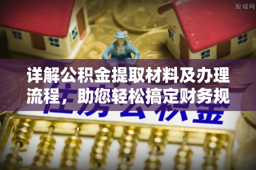夏河详解公积金提取材料及办理流程，助您轻松搞定财务规划