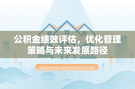 夏河公积金绩效评估，优化管理策略与未来发展路径