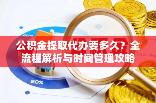夏河公积金提取代办要多久？全流程解析与时间管理攻略