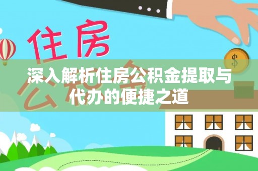 夏河深入解析住房公积金提取与代办的便捷之道