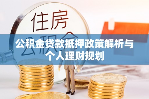 夏河公积金贷款抵押政策解析与个人理财规划
