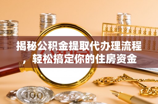 夏河揭秘公积金提取代办理流程，轻松搞定你的住房资金