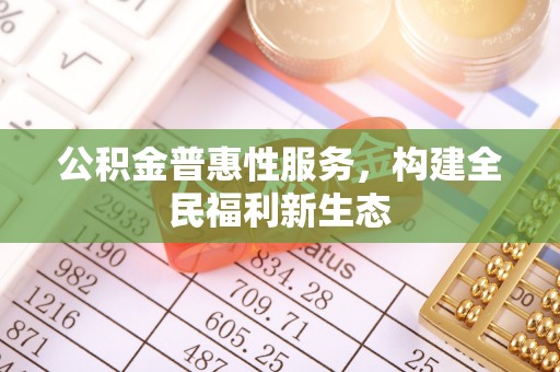 夏河公积金普惠性服务，构建全民福利新生态