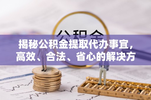 夏河揭秘公积金提取代办事宜，高效、合法、省心的解决方案
