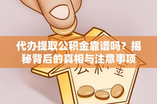 夏河代办提取公积金靠谱吗？揭秘背后的真相与注意事项
