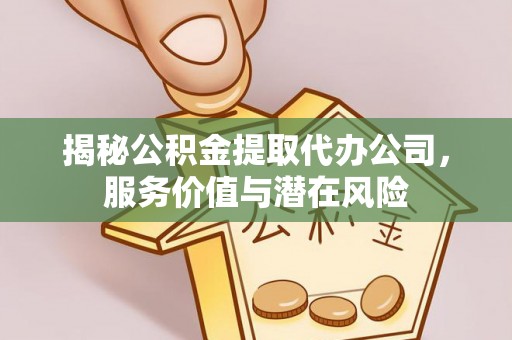 夏河揭秘公积金提取代办公司，服务价值与潜在风险