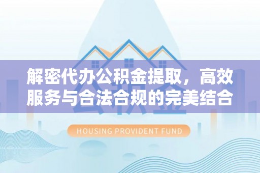 夏河解密代办公积金提取，高效服务与合法合规的完美结合