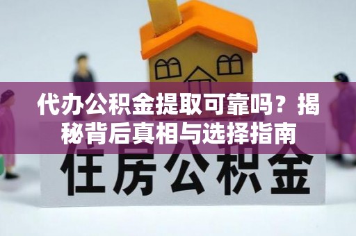 夏河代办公积金提取可靠吗？揭秘背后真相与选择指南