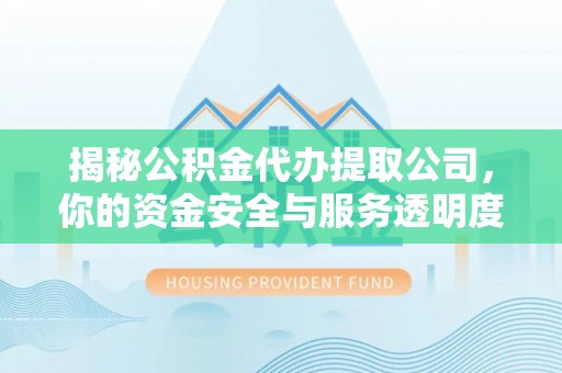 夏河揭秘公积金代办提取公司，你的资金安全与服务透明度全解析