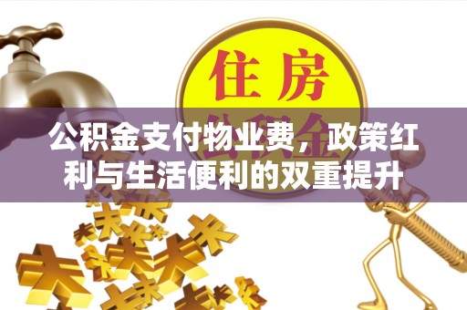 夏河公积金支付物业费，政策红利与生活便利的双重提升
