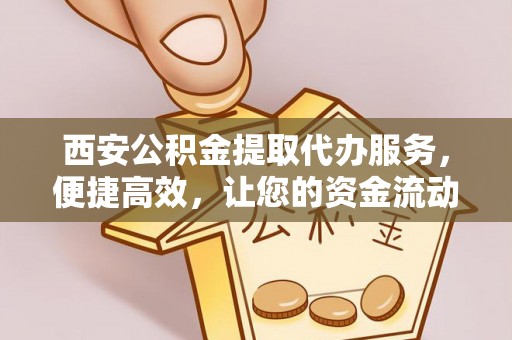 夏河西安公积金提取代办服务，便捷高效，让您的资金流动无忧