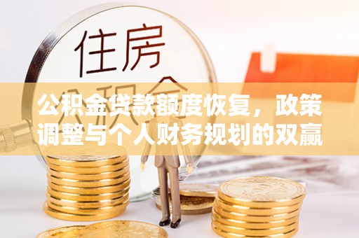 夏河公积金贷款额度恢复，政策调整与个人财务规划的双赢之道