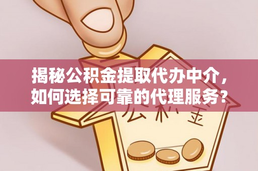 夏河揭秘公积金提取代办中介，如何选择可靠的代理服务？