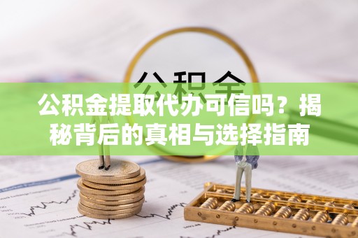 夏河公积金提取代办可信吗？揭秘背后的真相与选择指南