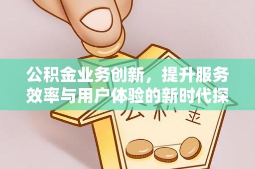 夏河公积金业务创新，提升服务效率与用户体验的新时代探索