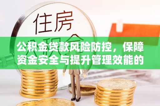夏河公积金贷款风险防控，保障资金安全与提升管理效能的多维度探索