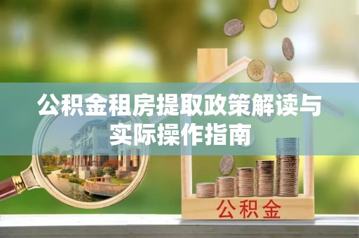 夏河公积金租房提取政策解读与实际操作指南