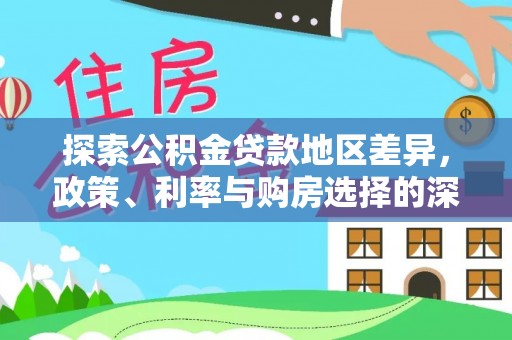 夏河探索公积金贷款地区差异，政策、利率与购房选择的深度解析