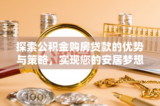 夏河探索公积金购房贷款的优势与策略，实现您的安居梦想