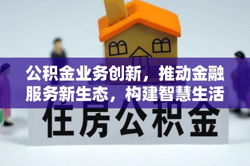 夏河公积金业务创新，推动金融服务新生态，构建智慧生活新未来