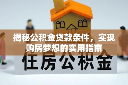 夏河揭秘公积金贷款条件，实现购房梦想的实用指南