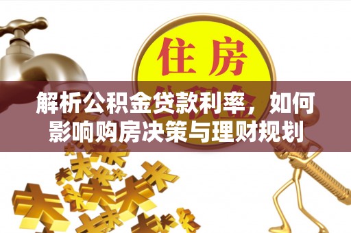 夏河解析公积金贷款利率，如何影响购房决策与理财规划