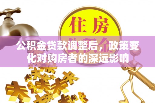 夏河公积金贷款调整后，政策变化对购房者的深远影响