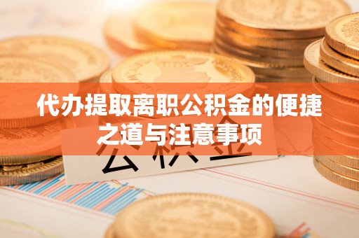 夏河代办提取离职公积金的便捷之道与注意事项