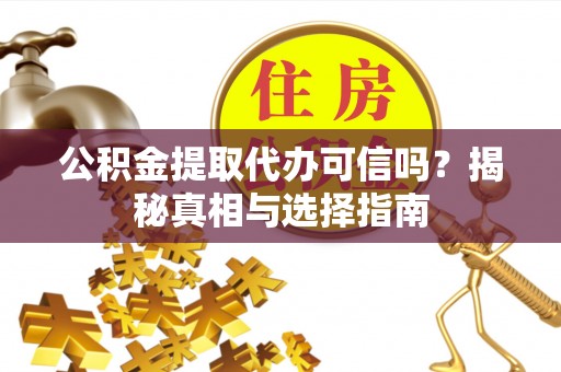 夏河公积金提取代办可信吗？揭秘真相与选择指南