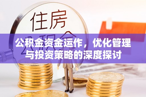 夏河公积金资金运作，优化管理与投资策略的深度探讨