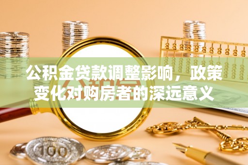 夏河公积金贷款调整影响，政策变化对购房者的深远意义