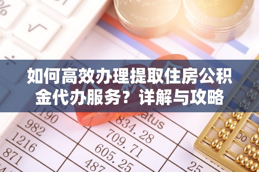 夏河如何高效办理提取住房公积金代办服务？详解与攻略