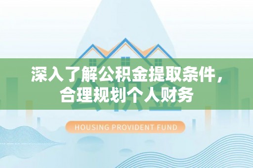 夏河深入了解公积金提取条件，合理规划个人财务
