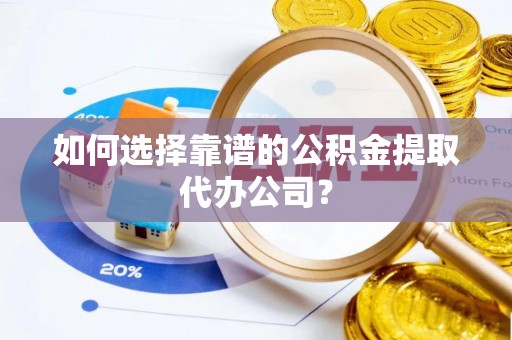 夏河如何选择靠谱的公积金提取代办公司？