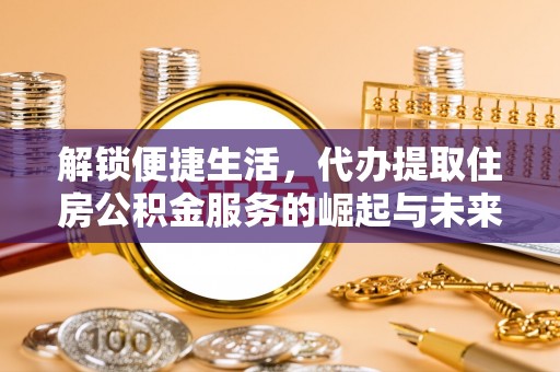 夏河解锁便捷生活，代办提取住房公积金服务的崛起与未来