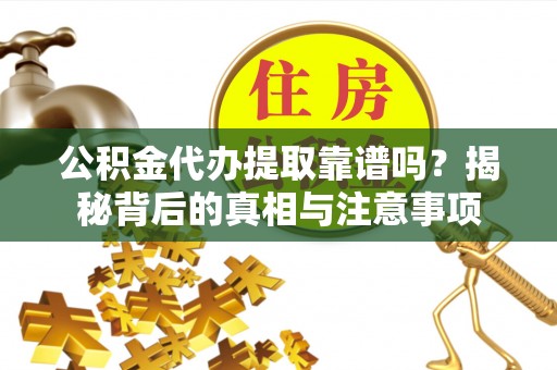 夏河公积金代办提取靠谱吗？揭秘背后的真相与注意事项