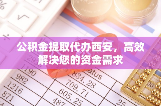 夏河公积金提取代办西安，高效解决您的资金需求