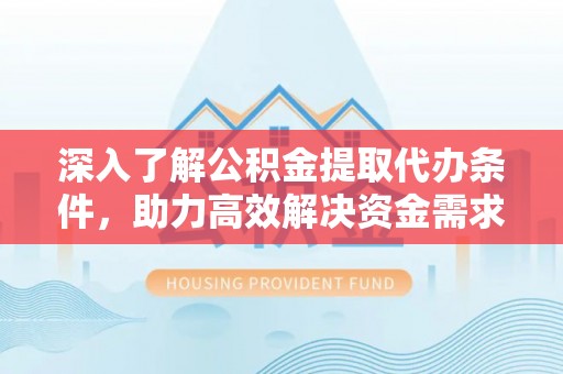 夏河深入了解公积金提取代办条件，助力高效解决资金需求