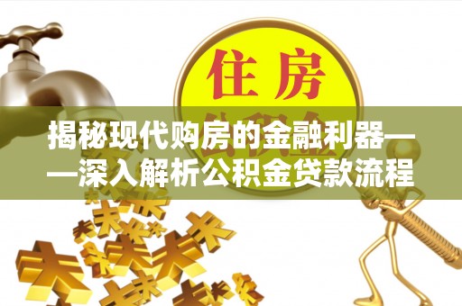 夏河揭秘现代购房的金融利器——深入解析公积金贷款流程