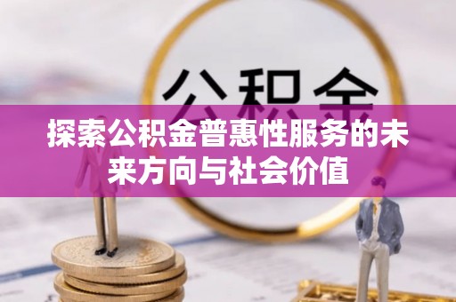 夏河探索公积金普惠性服务的未来方向与社会价值