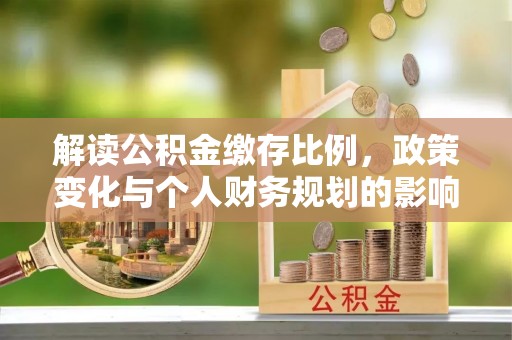 夏河解读公积金缴存比例，政策变化与个人财务规划的影响