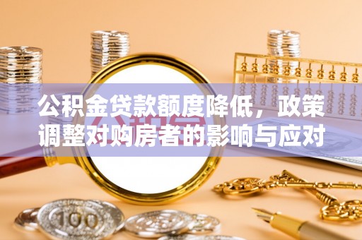 夏河公积金贷款额度降低，政策调整对购房者的影响与应对策略