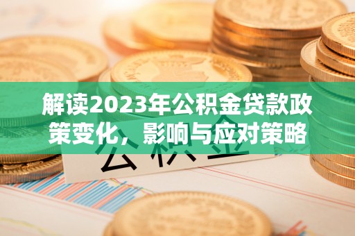 夏河解读2023年公积金贷款政策变化，影响与应对策略