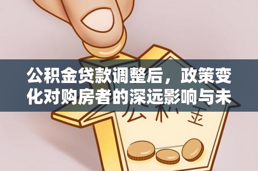 夏河公积金贷款调整后，政策变化对购房者的深远影响与未来趋势分析