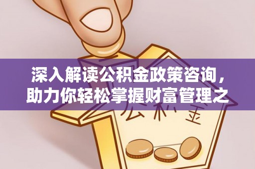 夏河深入解读公积金政策咨询，助力你轻松掌握财富管理之道