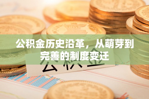 夏河公积金历史沿革，从萌芽到完善的制度变迁