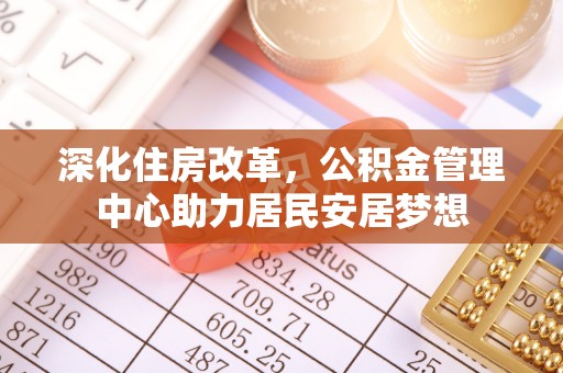夏河深化住房改革，公积金管理中心助力居民安居梦想