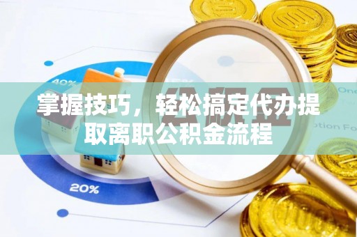 夏河掌握技巧，轻松搞定代办提取离职公积金流程